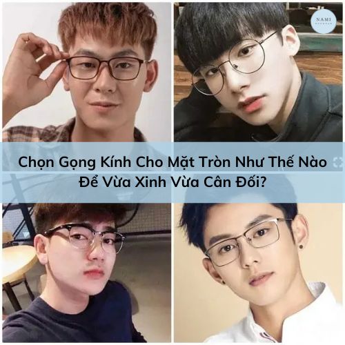 Chọn Gọng Kính Cho Mặt Tròn Như Thế Nào Để Vừa Xinh Vừa Cân Đối